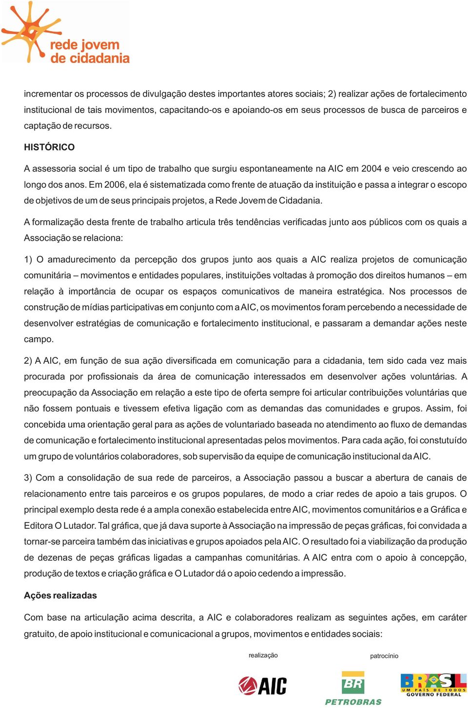 Em 2006, ela é sistematizada como frente de atuação da instituição e passa a integrar o escopo de objetivos de um de seus principais projetos, a Rede Jovem de Cidadania.