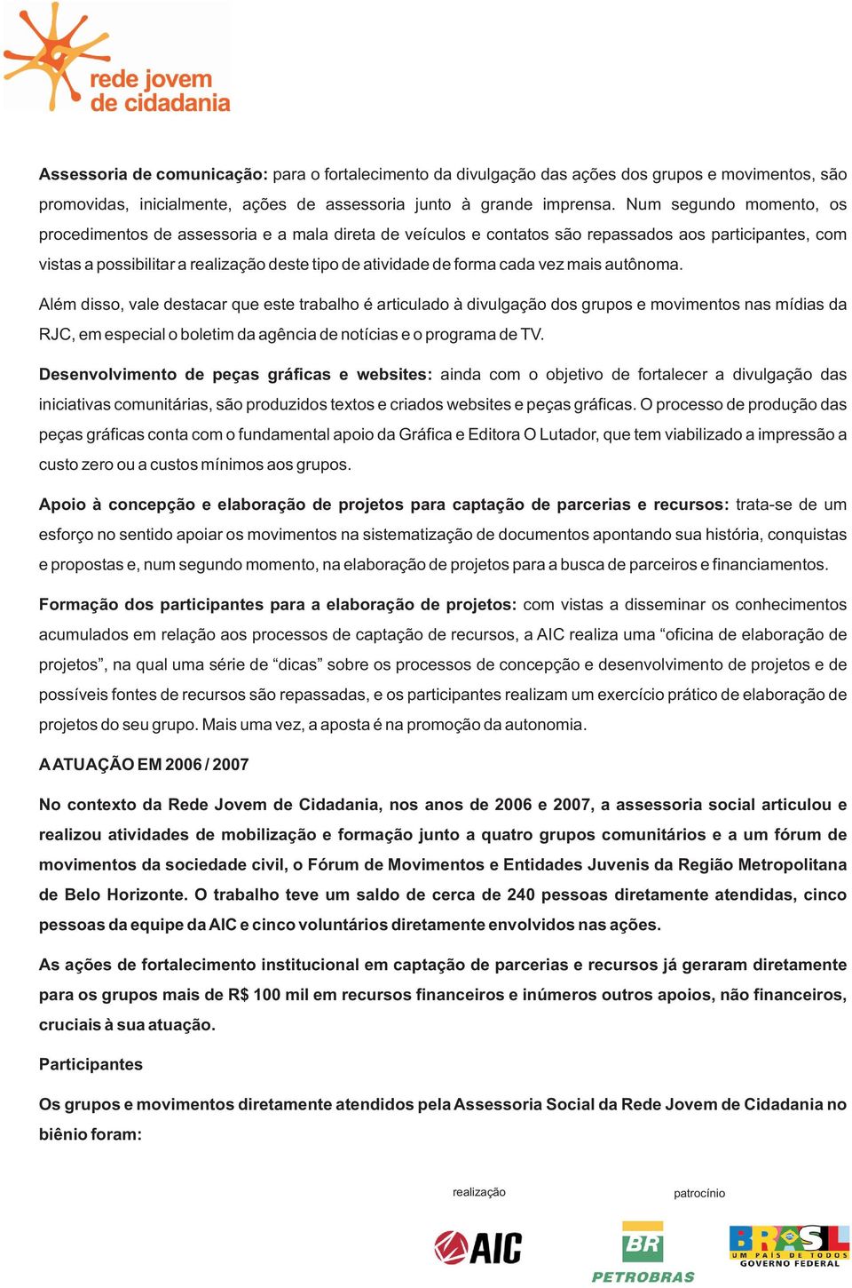 autônoma. Além disso, vale destacar que este trabalho é articulado à divulgação dos grupos e movimentos nas mídias da RJC, em especial o boletim da agência de notícias e o programa de TV.