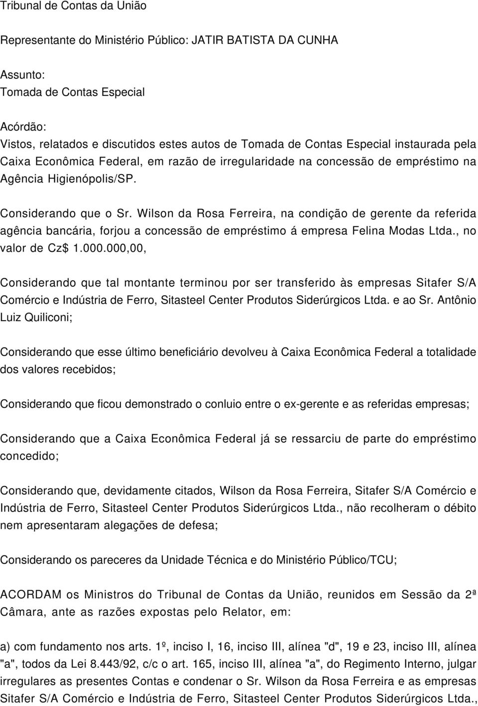 Wilson da Rosa Ferreira, na condição de gerente da referida agência bancária, forjou a concessão de empréstimo á empresa Felina Modas Ltda., no valor de Cz$ 1.000.