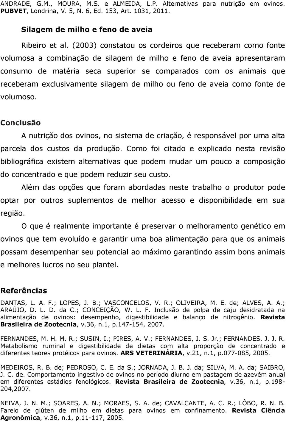 receberam exclusivamente silagem de milho ou feno de aveia como fonte de volumoso. Conclusão A nutrição dos ovinos, no sistema de criação, é responsável por uma alta parcela dos custos da produção.