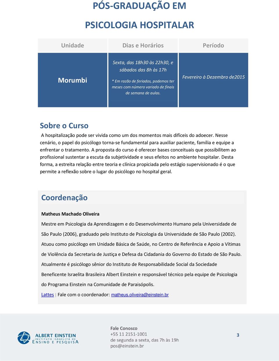 Nesse cenário, o papel do psicólogo torna-se fundamental para auxiliar paciente, família e equipe a enfrentar o tratamento.