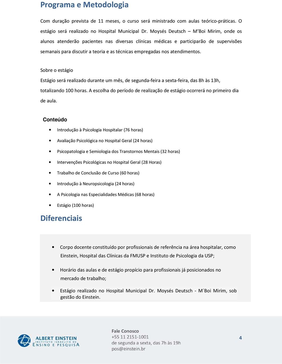 Sobre o estágio Estágio será realizado durante um mês, de segunda-feira a sexta-feira, das 8h às 13h, totalizando 100 horas.