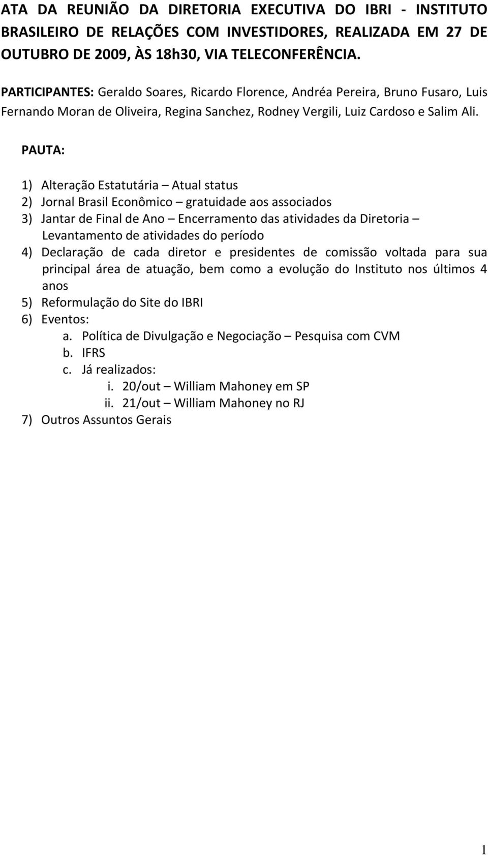 PAUTA: 1) Alteração Estatutária Atual status 2) Jornal Brasil Econômico gratuidade aos associados 3) Jantar de Final de Ano Encerramento das atividades da Diretoria Levantamento de atividades do