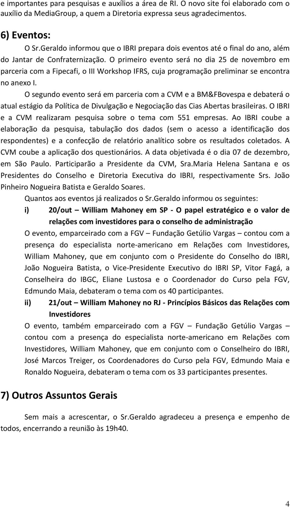 O primeiro evento será no dia 25 de novembro em parceria com a Fipecafi, o III Workshop IFRS, cuja programação preliminar se encontra no anexo I.