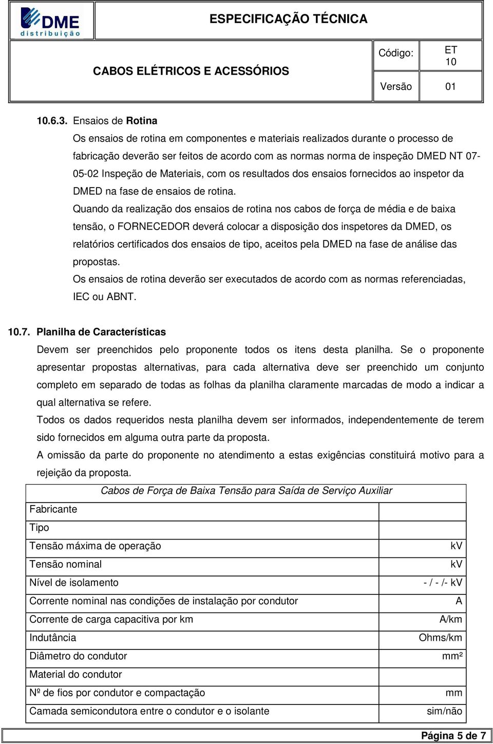 Quando da realização dos ensaios de rotina nos cabos de força de édia e de baixa tensão, o FORNECEDOR deverá colocar a disposição dos inspetores da DMED, os relatórios certificados dos ensaios de