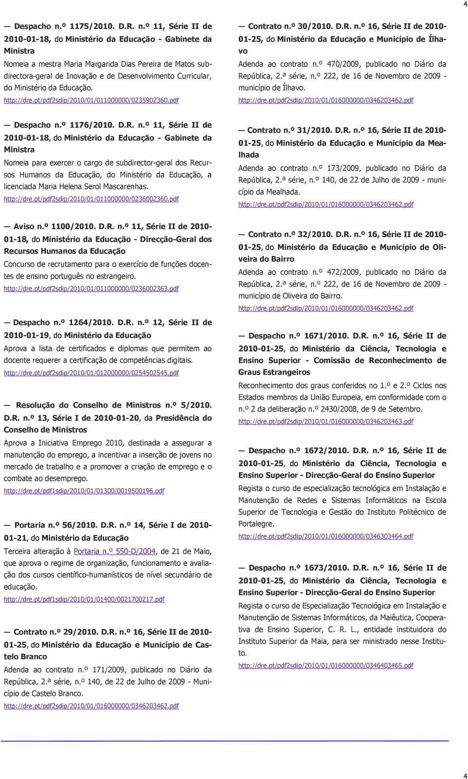 º 11, Série II de 2010-01-18, do Ministério da - Gabinete da Nomeia a mestra Maria Margarida Dias Pereira de Matos subdirectora-geral de Inovação e de Desenvolvimento Curricular, do Ministério da.