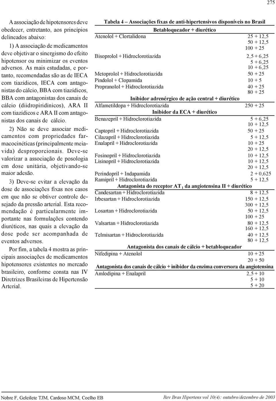 As mais estudadas, e portanto, recomendadas são as de IECA com tiazídicos, IECA com antagonistas do cálcio, BBA com tiazídicos, BBA com antagonistas dos canais de cálcio (diidropiridínicos), ARA II