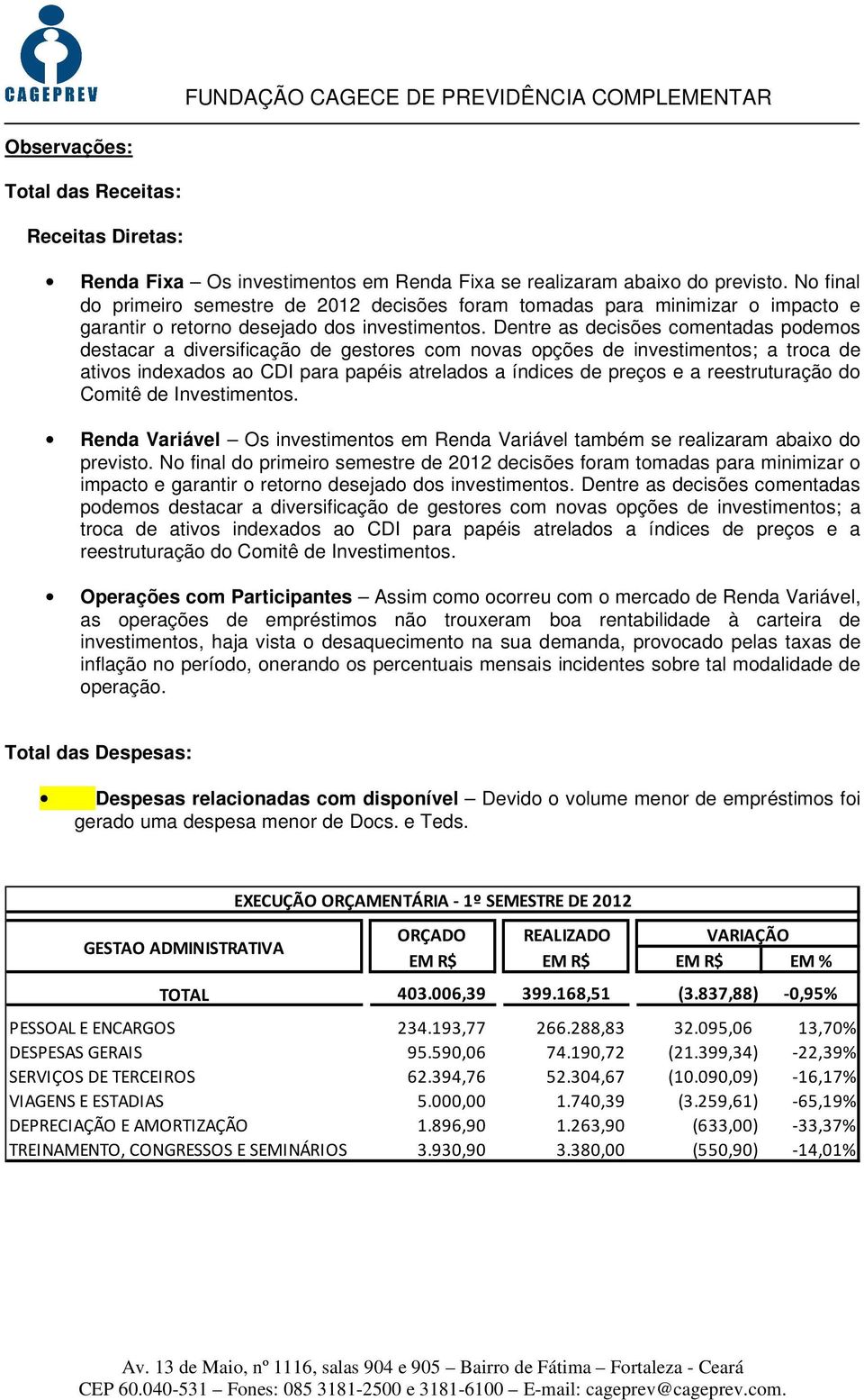 Dentre as decisões comentadas podemos destacar a diversificação de gestores com novas opções de investimentos; a troca de ativos indexados ao CDI para papéis atrelados a índices de preços e a