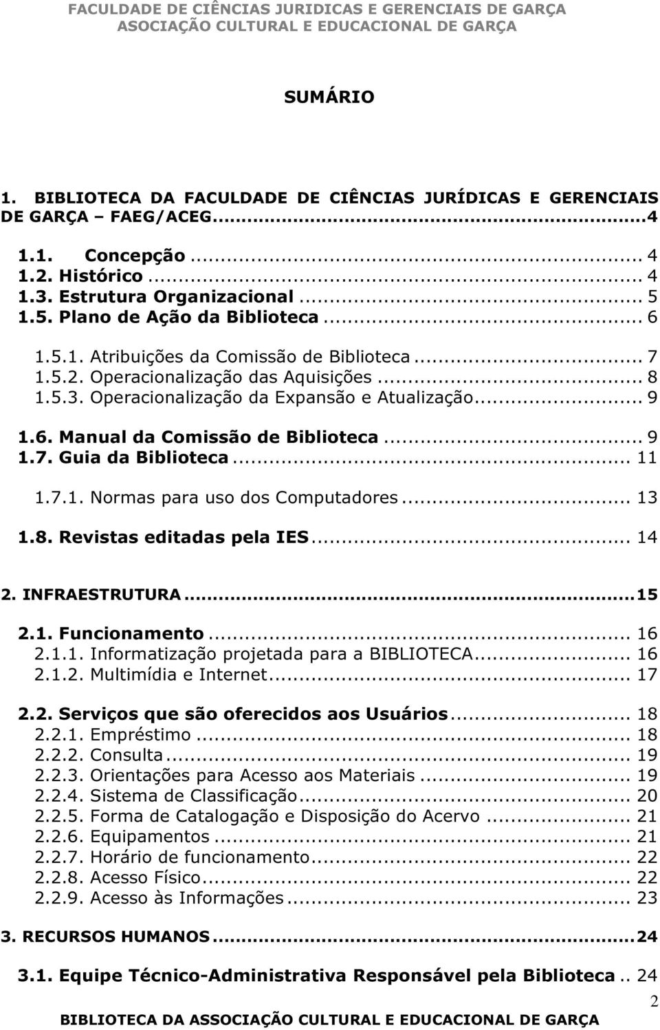 .. 11 1.7.1. Normas para uso dos Computadores... 13 1.8. Revistas editadas pela IES... 14 2. INFRAESTRUTURA...15 2.1. Funcionamento... 16 2.1.1. Informatização projetada para a BIBLIOTECA... 16 2.1.2. Multimídia e Internet.