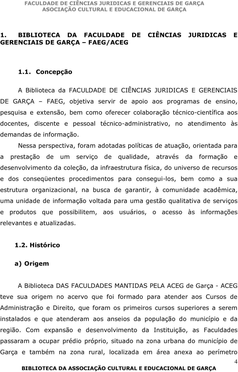 Nessa perspectiva, foram adotadas políticas de atuação, orientada para a prestação de um serviço de qualidade, através da formação e desenvolvimento da coleção, da infraestrutura física, do universo