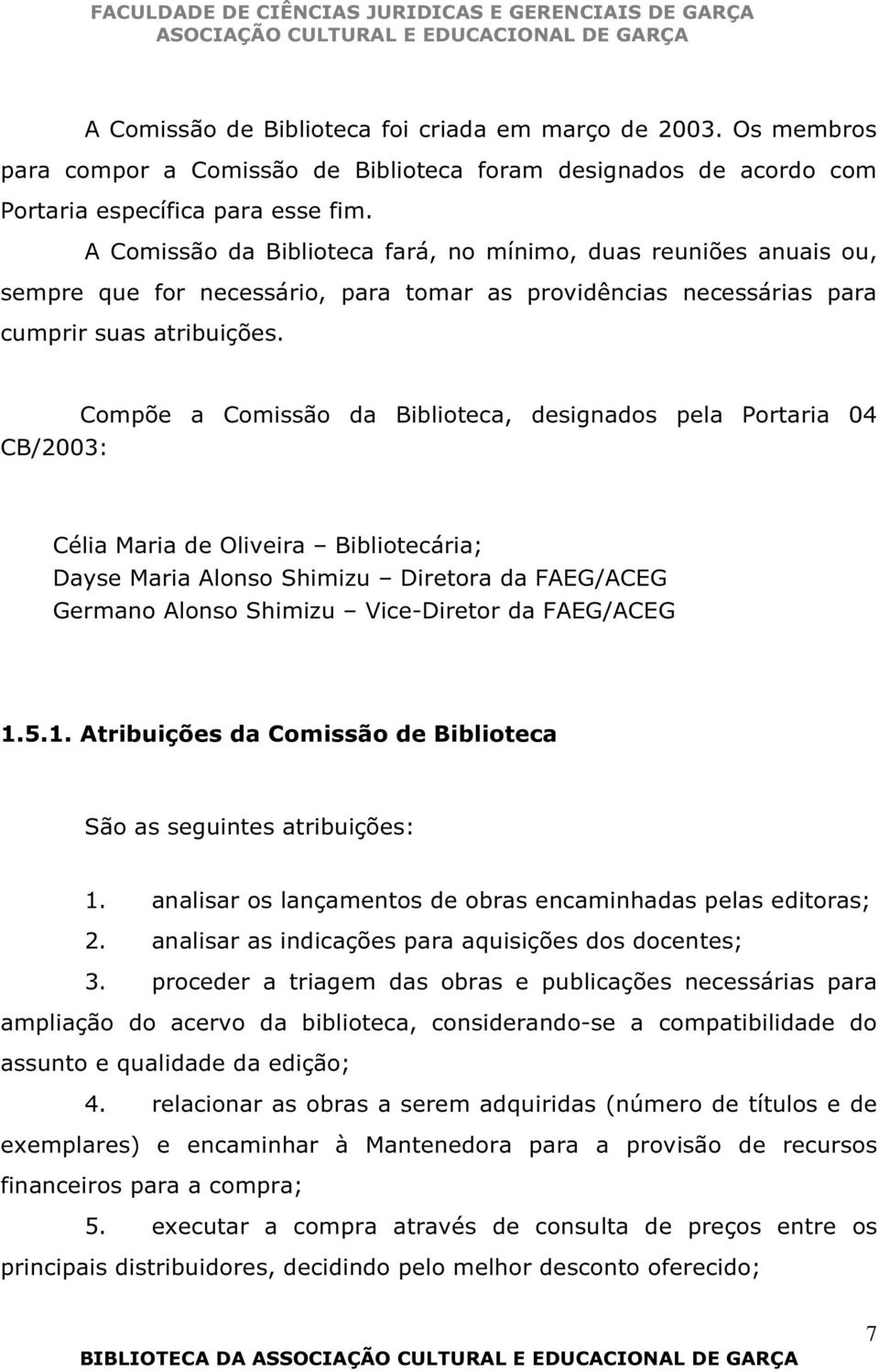 CB/2003: Compõe a Comissão da Biblioteca, designados pela Portaria 04 Célia Maria de Oliveira Bibliotecária; Dayse Maria Alonso Shimizu Diretora da FAEG/ACEG Germano Alonso Shimizu Vice-Diretor da