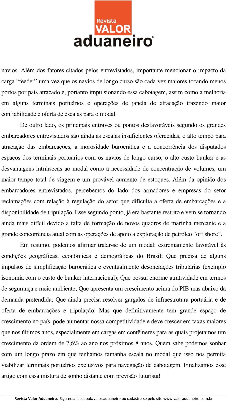 portanto impulsionando essa cabotagem, assim como a melhoria em alguns terminais portuários e operações de janela de atracação trazendo maior confiabilidade e oferta de escalas para o modal.