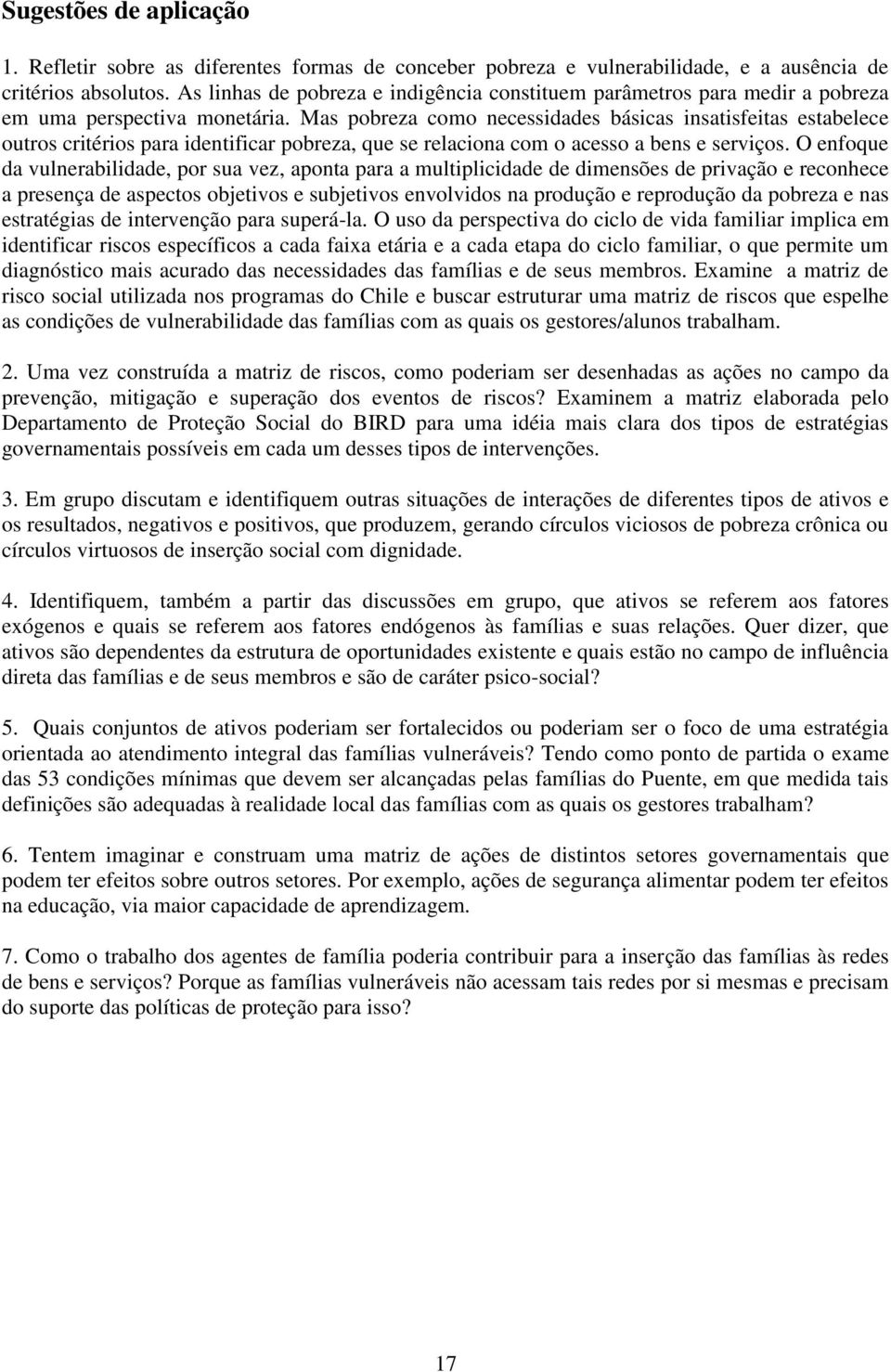 Mas pobreza como necessidades básicas insatisfeitas estabelece outros critérios para identificar pobreza, que se relaciona com o acesso a bens e serviços.