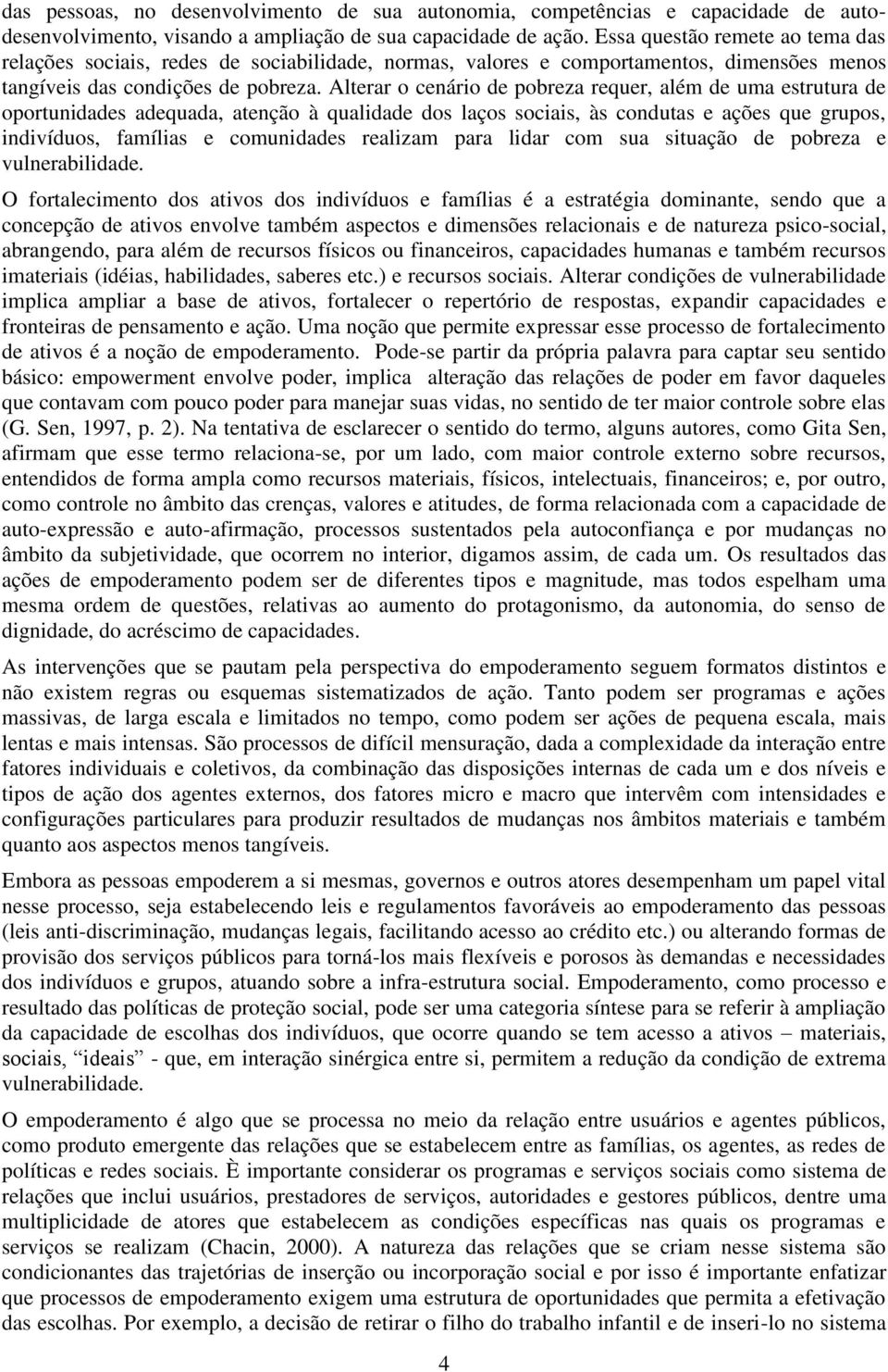 Alterar o cenário de pobreza requer, além de uma estrutura de oportunidades adequada, atenção à qualidade dos laços sociais, às condutas e ações que grupos, indivíduos, famílias e comunidades