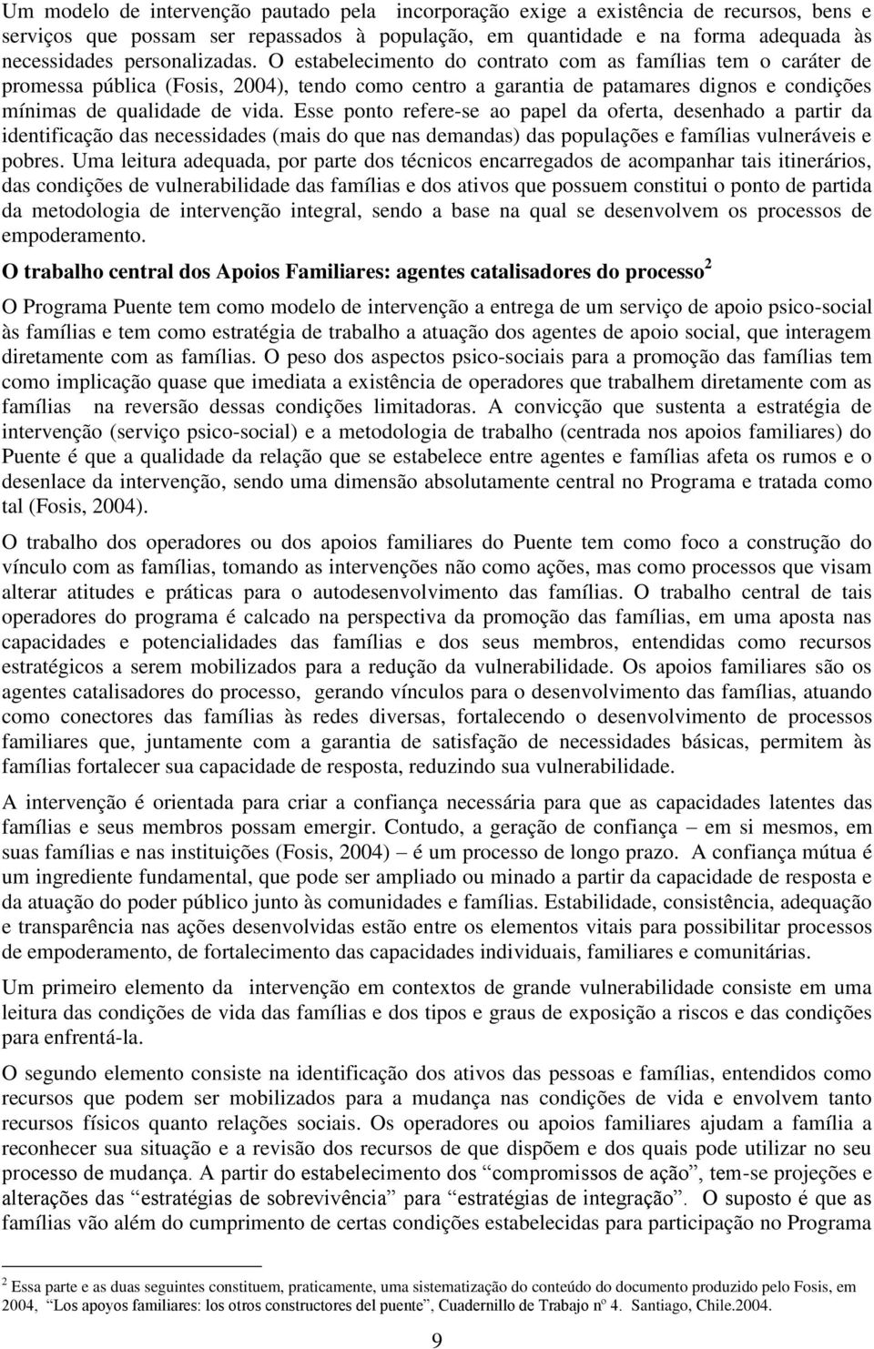 O estabelecimento do contrato com as famílias tem o caráter de promessa pública (Fosis, 2004), tendo como centro a garantia de patamares dignos e condições mínimas de qualidade de vida.