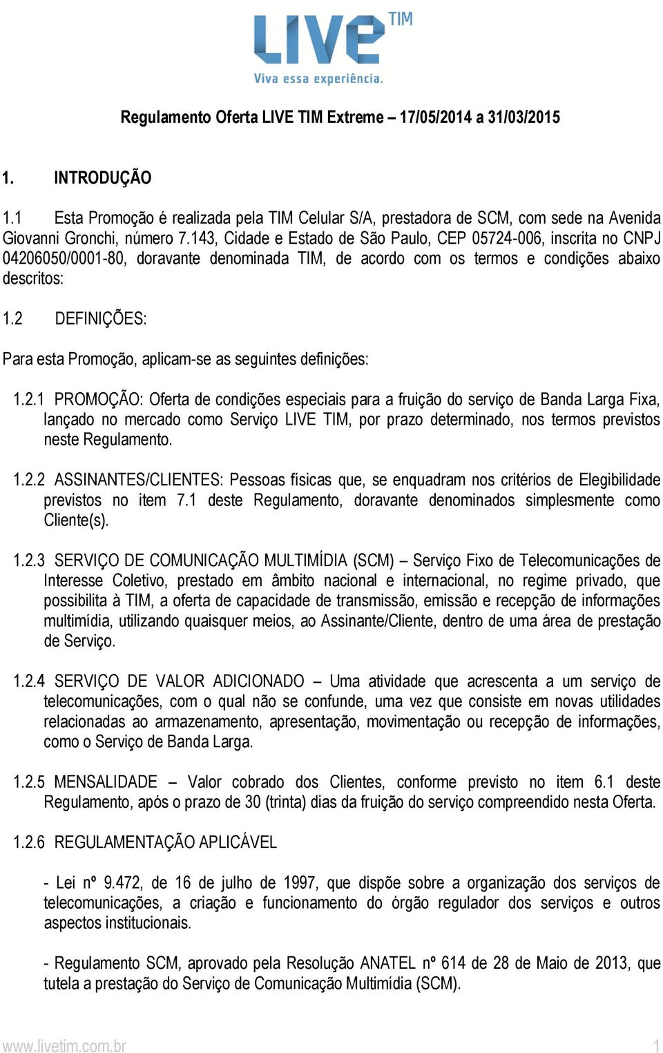 2 DEFINIÇÕES: Para esta Promoção, aplicam-se as seguintes definições: 1.2.1 PROMOÇÃO: Oferta de condições especiais para a fruição do serviço de Banda Larga Fixa, lançado no mercado como Serviço LIVE TIM, por prazo determinado, nos termos previstos neste Regulamento.