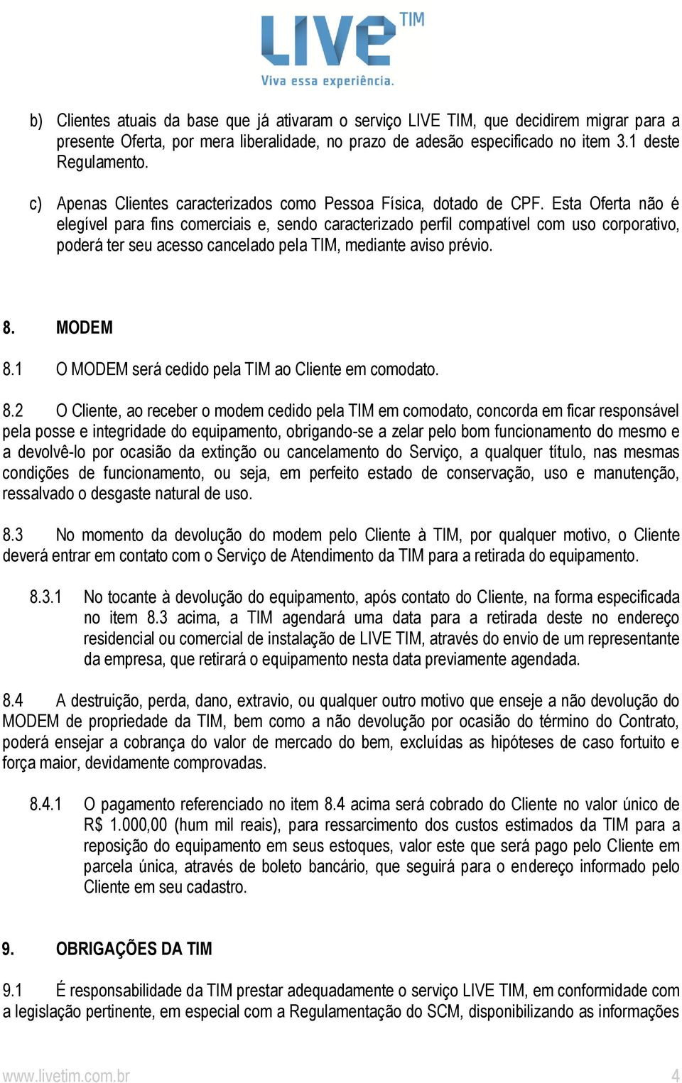 Esta Oferta não é elegível para fins comerciais e, sendo caracterizado perfil compatível com uso corporativo, poderá ter seu acesso cancelado pela TIM, mediante aviso prévio. 8. MODEM 8.