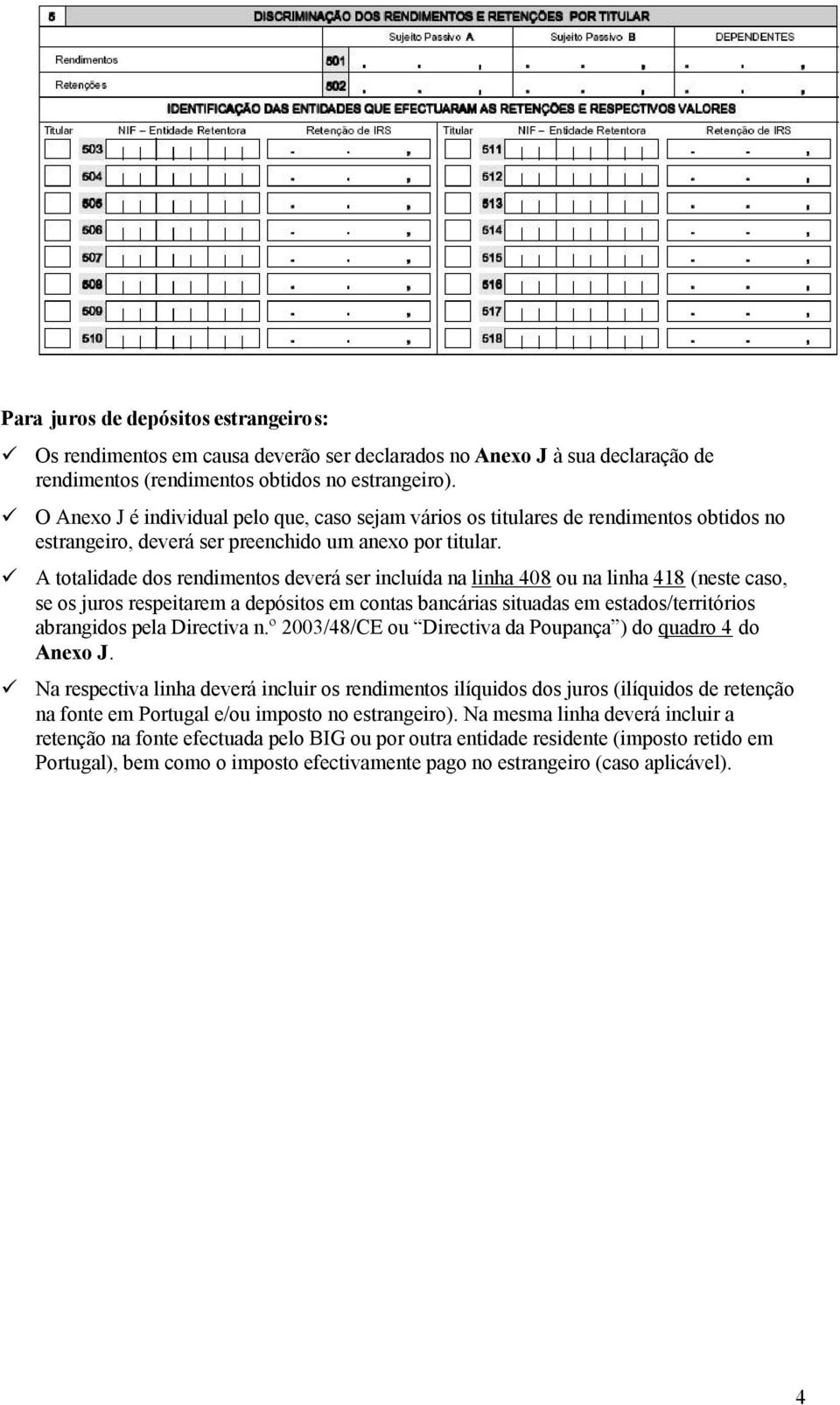 A totalidade dos rendimentos deverá ser incluída na linha 408 ou na linha 418 (neste caso, se os juros respeitarem a depósitos em contas bancárias situadas em estados/territórios abrangidos pela