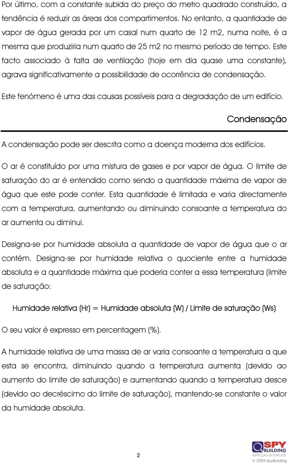 Este facto associado à falta de ventilação (hoje em dia quase uma constante), agrava significativamente a possibilidade de ocorrência de condensação.