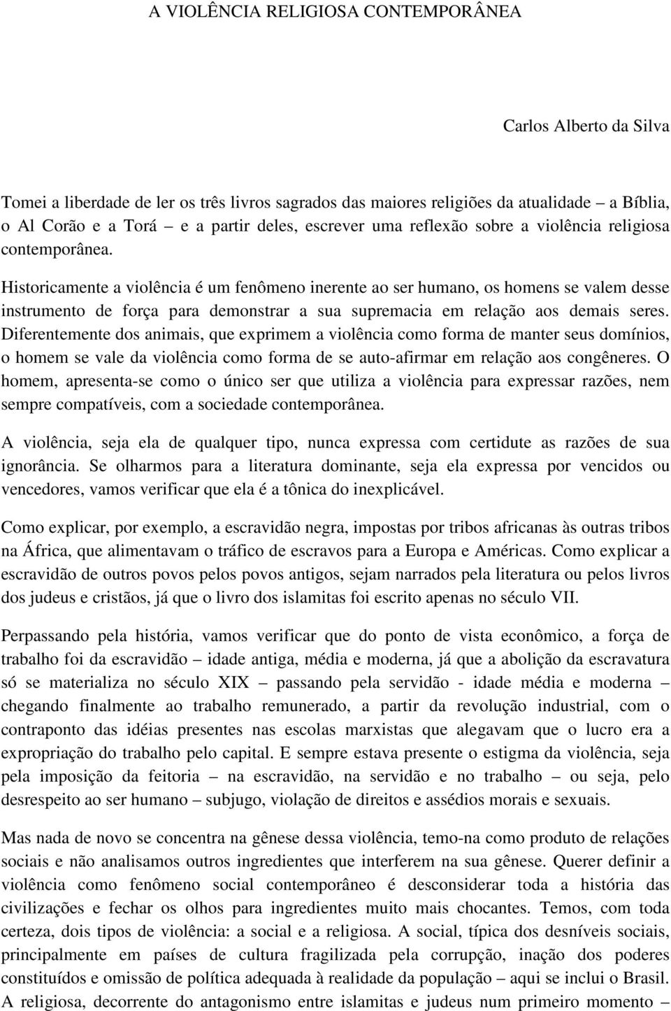 Historicamente a violência é um fenômeno inerente ao ser humano, os homens se valem desse instrumento de força para demonstrar a sua supremacia em relação aos demais seres.