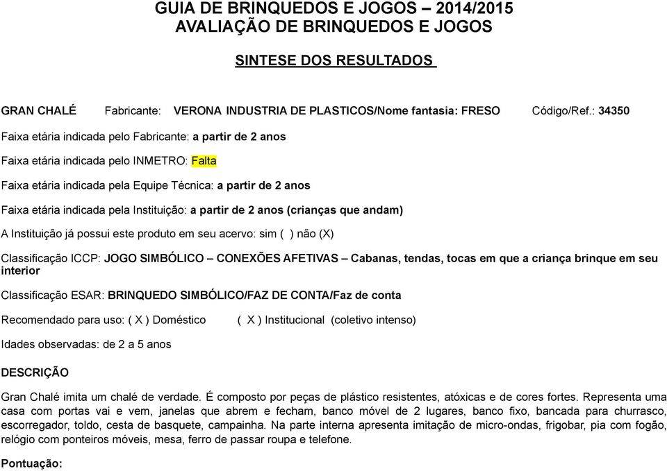 Instituição: a partir de 2 anos (crianças que andam) A Instituição já possui este produto em seu acervo: sim ( ) não (X) Classificação ICCP: JOGO SIMBÓLICO CONEXÕES AFETIVAS Cabanas, tendas, tocas em