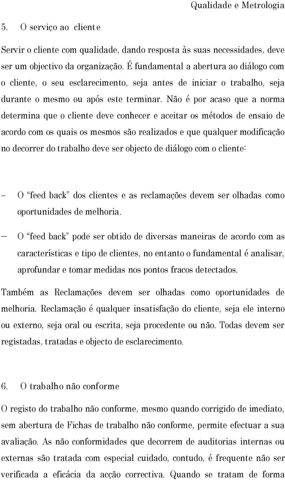 Não é por acaso que a norma determina que o cliente deve conhecer e aceitar os métodos de ensaio de acordo com os quais os mesmos são realizados e que qualquer modificação no decorrer do trabalho