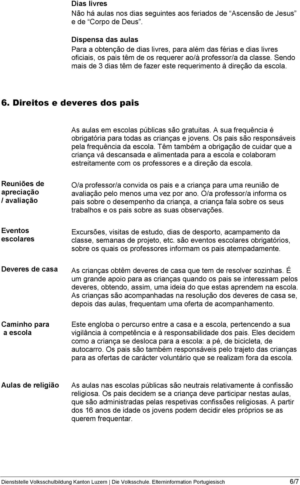 Sendo mais de 3 dias têm de fazer este requerimento à direção da escola. 6. Direitos e deveres dos pais As aulas em escolas públicas são gratuitas.