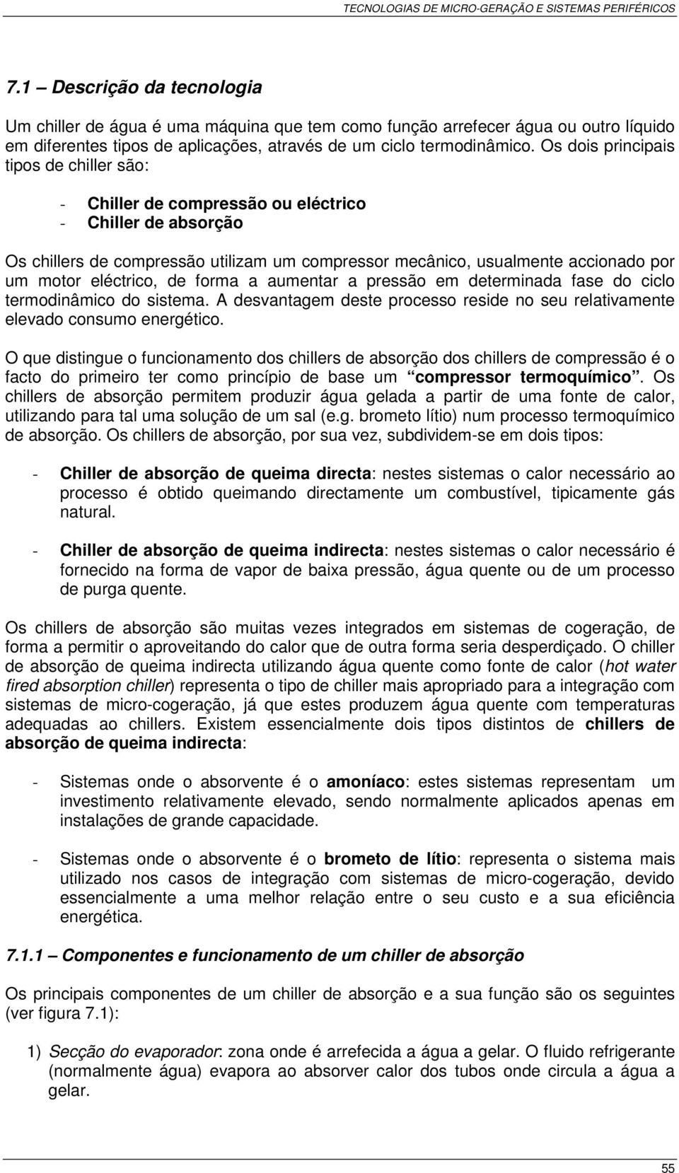 eléctrico, de forma a aumentar a pressão em determinada fase do ciclo termodinâmico do sistema. A desvantagem deste processo reside no seu relativamente elevado consumo energético.