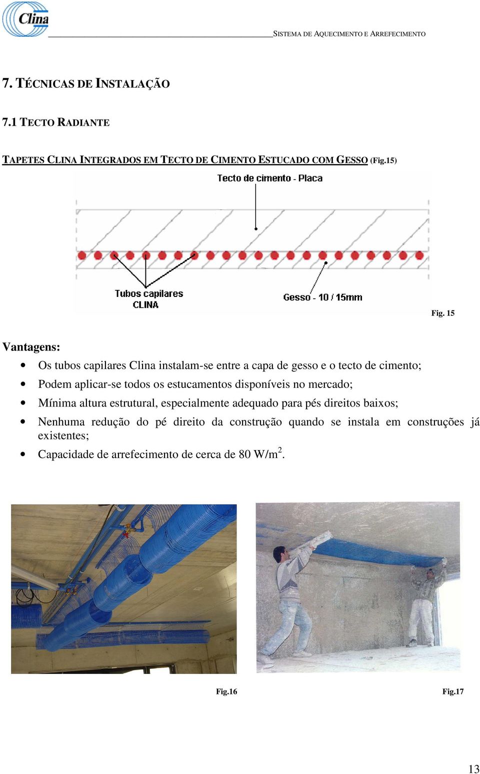 estucamentos disponíveis no mercado; Mínima altura estrutural, especialmente adequado para pés direitos baixos; Nenhuma redução