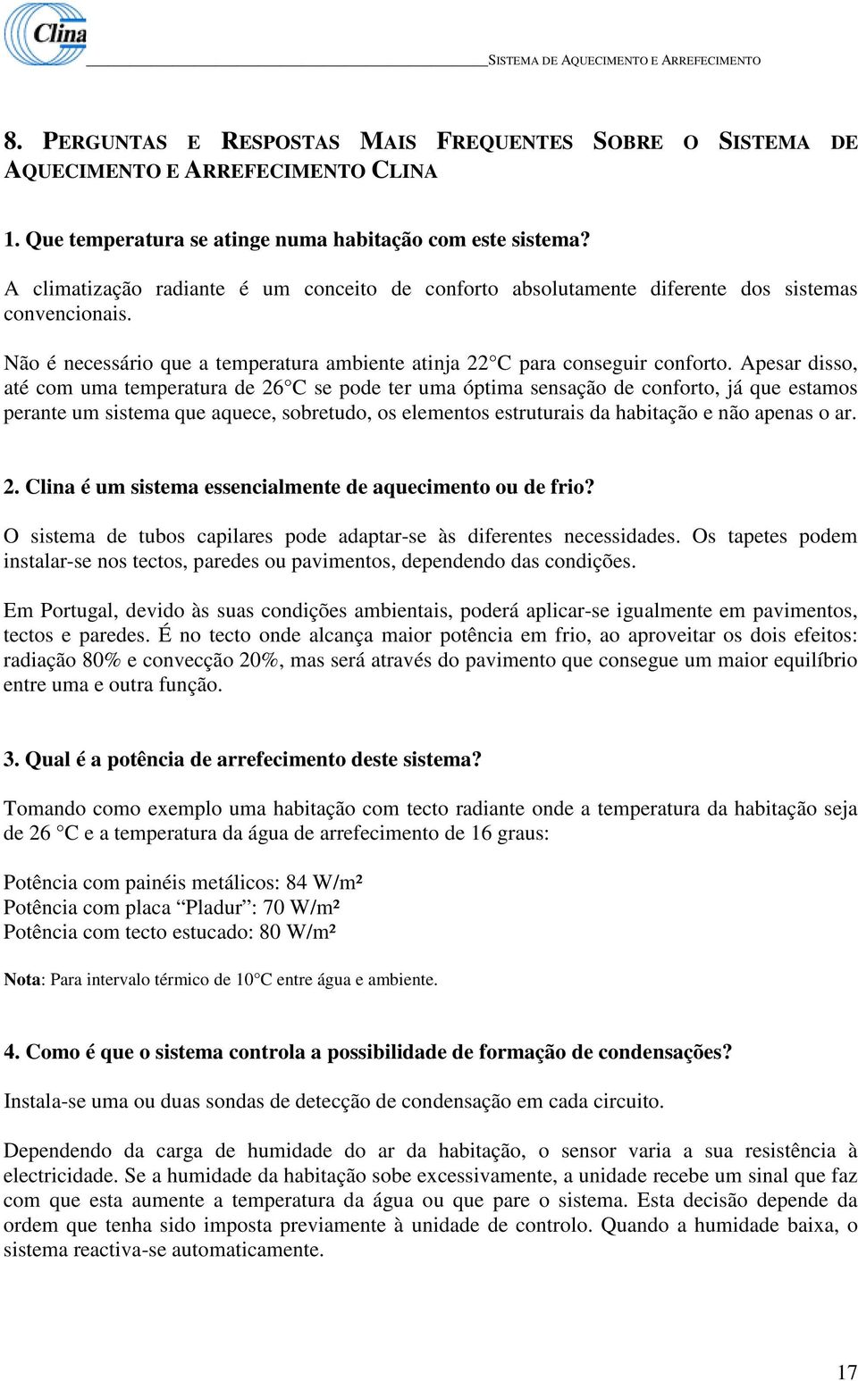 Apesar disso, até com uma temperatura de 26 C se pode ter uma óptima sensação de conforto, já que estamos perante um sistema que aquece, sobretudo, os elementos estruturais da habitação e não apenas