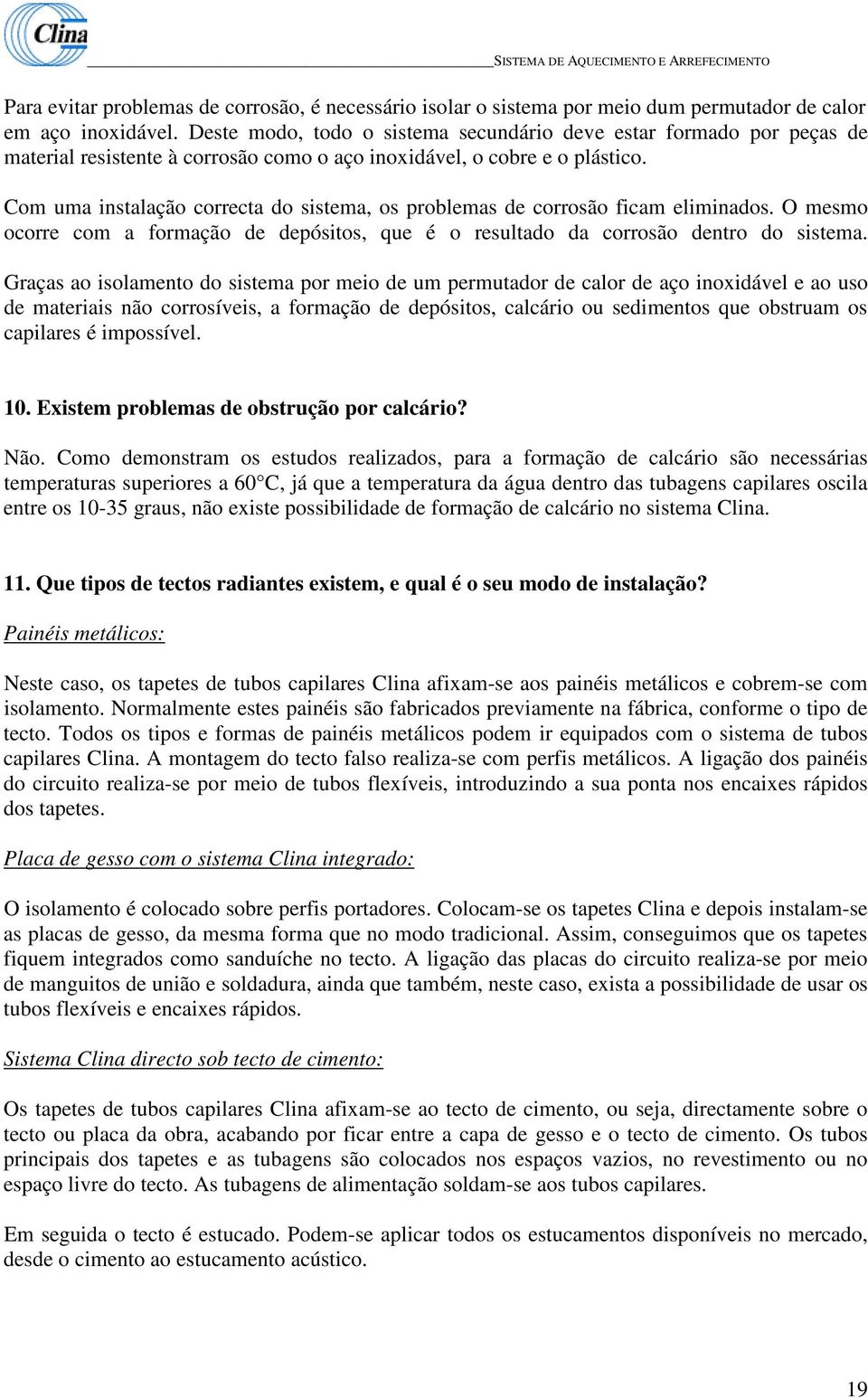 Com uma instalação correcta do sistema, os problemas de corrosão ficam eliminados. O mesmo ocorre com a formação de depósitos, que é o resultado da corrosão dentro do sistema.