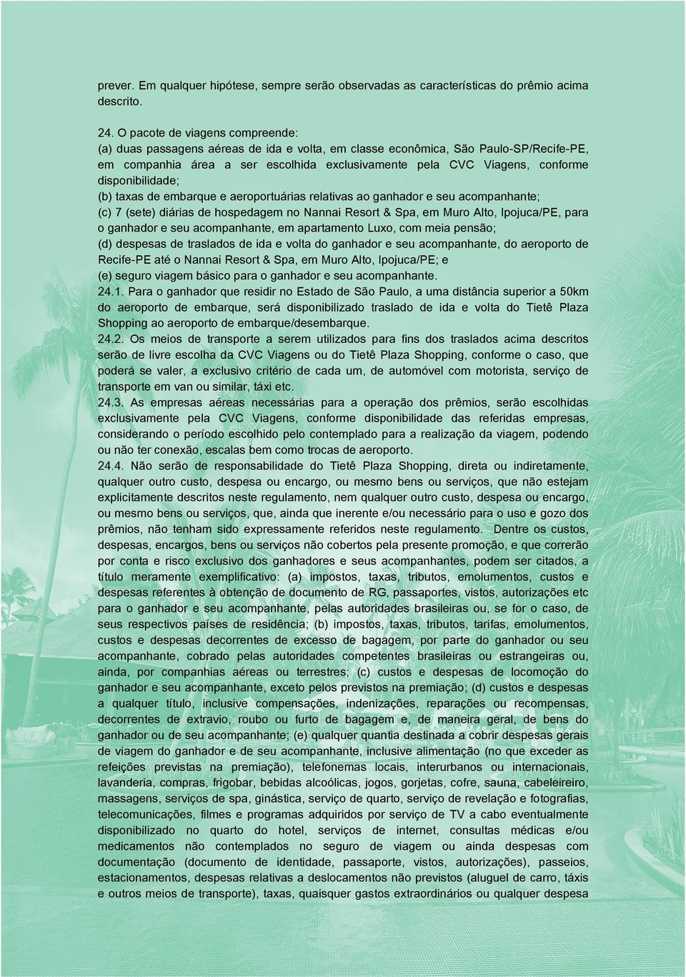 disponibilidade; (b) taxas de embarque e aeroportuárias relativas ao ganhador e seu acompanhante; (c) 7 (sete) diárias de hospedagem no Nannai Resort & Spa, em Muro Alto, Ipojuca/PE, para o ganhador