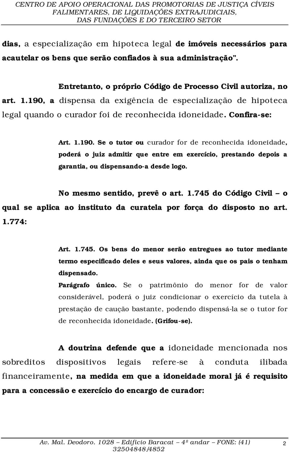 No mesmo sentido, prevê o art. 1.745 do Código Civil o qual se aplica ao instituto da curatela por força do disposto no art. 1.774: Art. 1.745. Os bens do menor serão entregues ao tutor mediante termo especificado deles e seus valores, ainda que os pais o tenham dispensado.