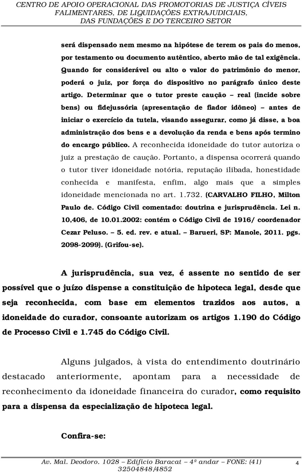 Determinar que o tutor preste caução real (incide sobre bens) ou fidejussória (apresentação de fiador idôneo) antes de iniciar o exercício da tutela, visando assegurar, como já disse, a boa