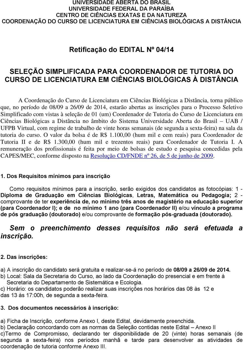 público que, no período de 08/09 a 26/09 de 2014, estarão abertas as inscrições para o Processo Seletivo Simplificado com vistas à seleção de 01 (um) Coordenador de Tutoria do Curso de Licenciatura