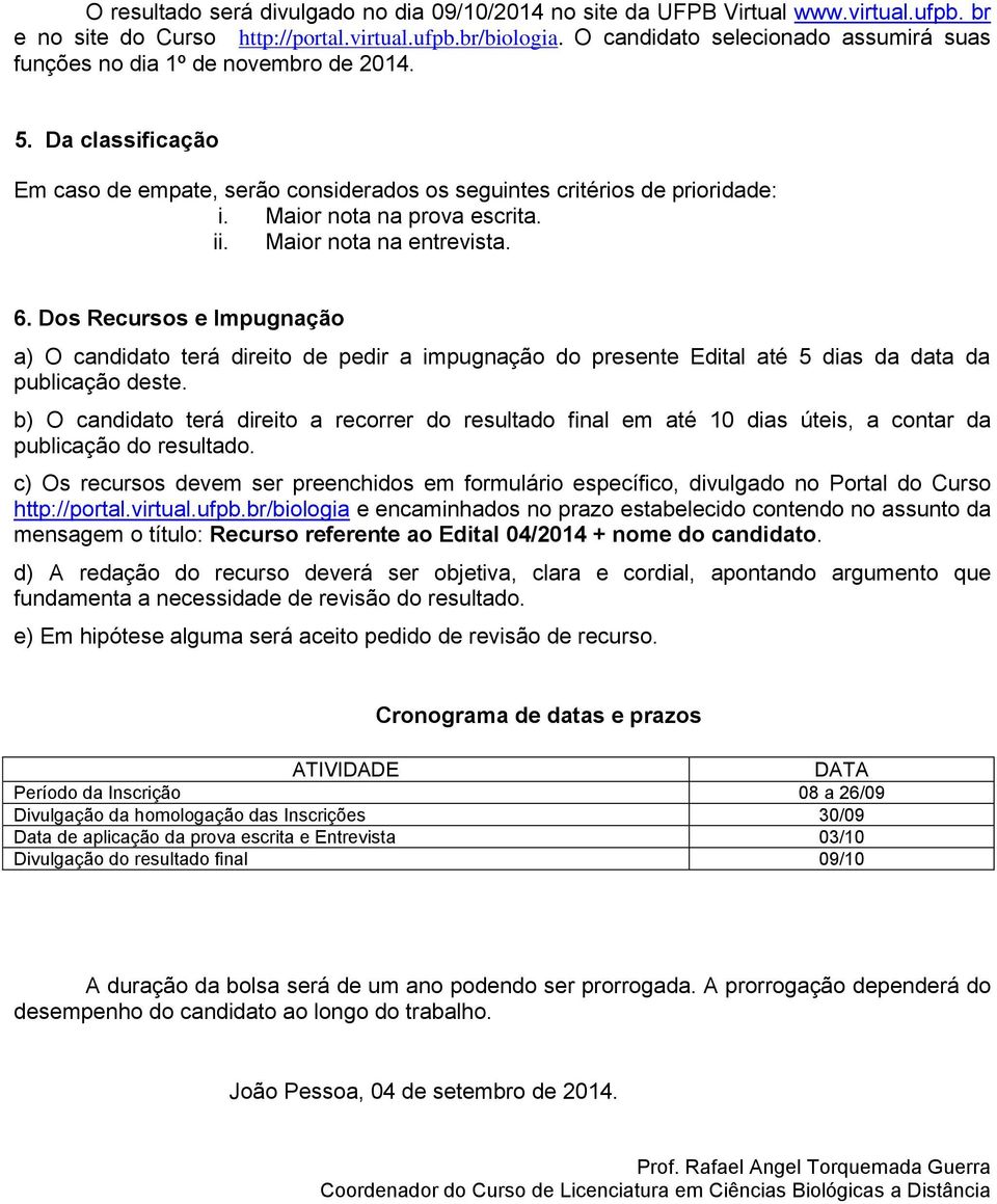 Maior nota na prova escrita. ii. Maior nota na entrevista. 6. Dos Recursos e Impugnação a) O candidato terá direito de pedir a impugnação do presente Edital até 5 dias da data da publicação deste.