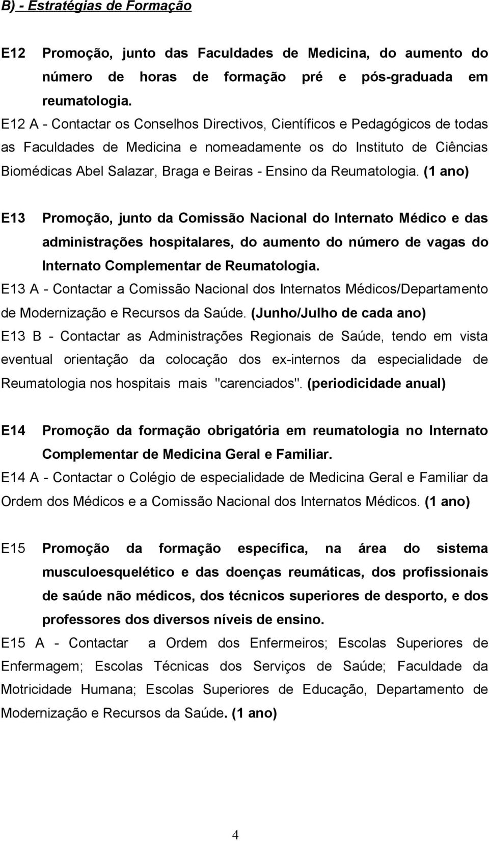 Reumatologia. (1 ano) E13 Promoção, junto da Comissão Nacional do Internato Médico e das administrações hospitalares, do aumento do número de vagas do Internato Complementar de Reumatologia.