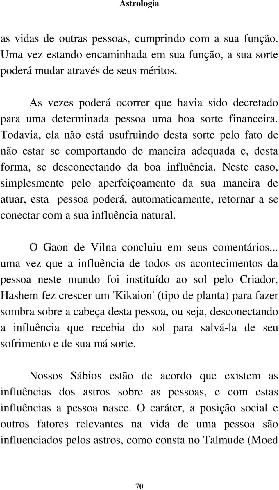 Todavia, ela não está usufruindo desta sorte pelo fato de não estar se comportando de maneira adequada e, desta forma, se desconectando da boa influência.