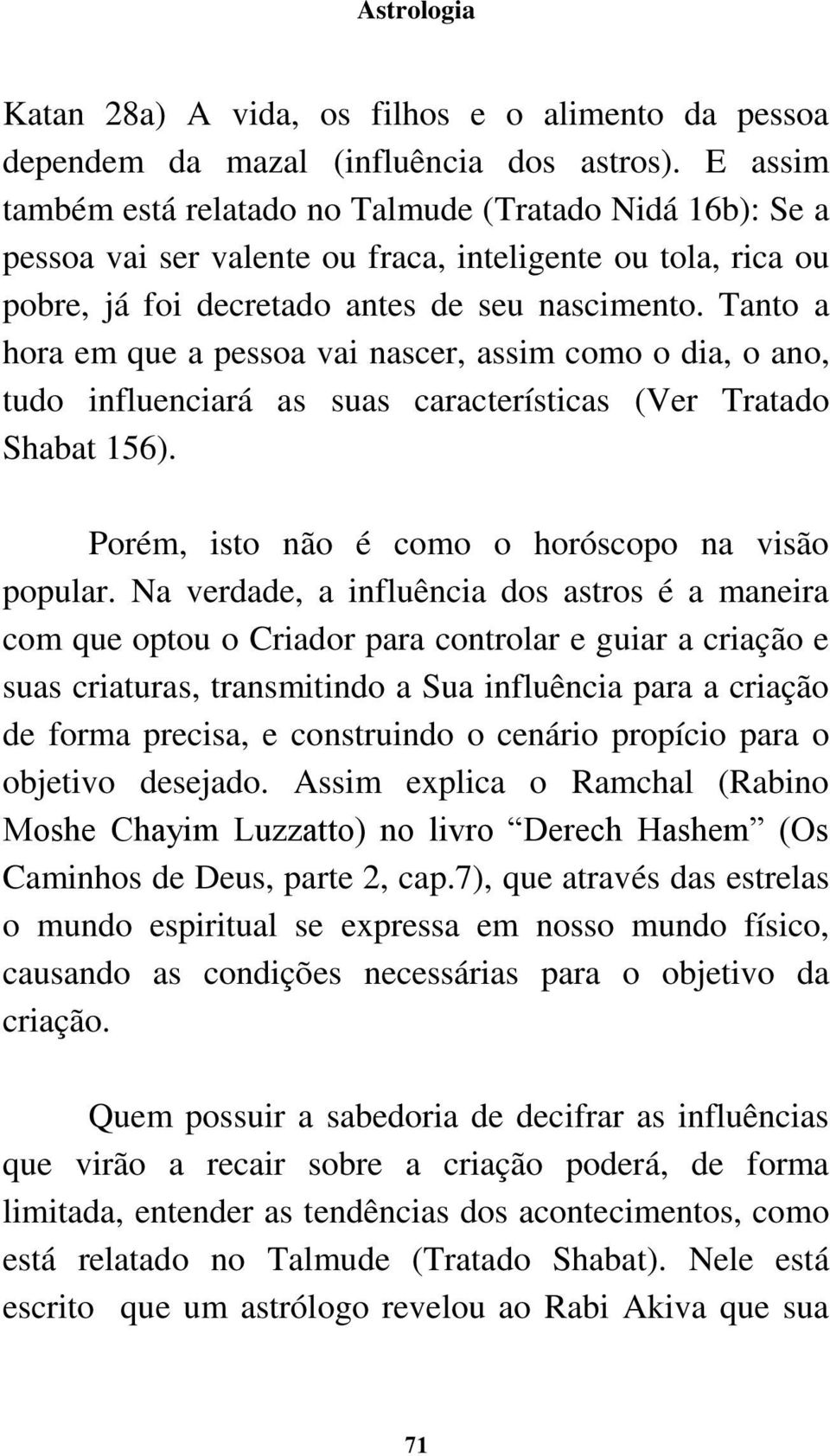 Tanto a hora em que a pessoa vai nascer, assim como o dia, o ano, tudo influenciará as suas características (Ver Tratado Shabat 156). Porém, isto não é como o horóscopo na visão popular.