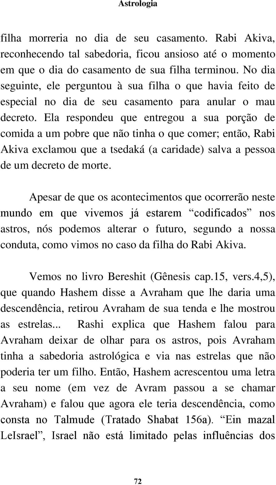 Ela respondeu que entregou a sua porção de comida a um pobre que não tinha o que comer; então, Rabi Akiva exclamou que a tsedaká (a caridade) salva a pessoa de um decreto de morte.