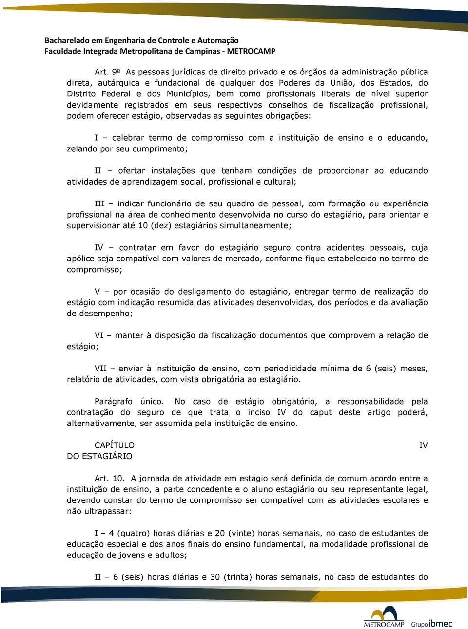 obrigações: I celebrar termo de compromisso com a instituição de ensino e o educando, zelando por seu cumprimento; II ofertar instalações que tenham condições de proporcionar ao educando atividades