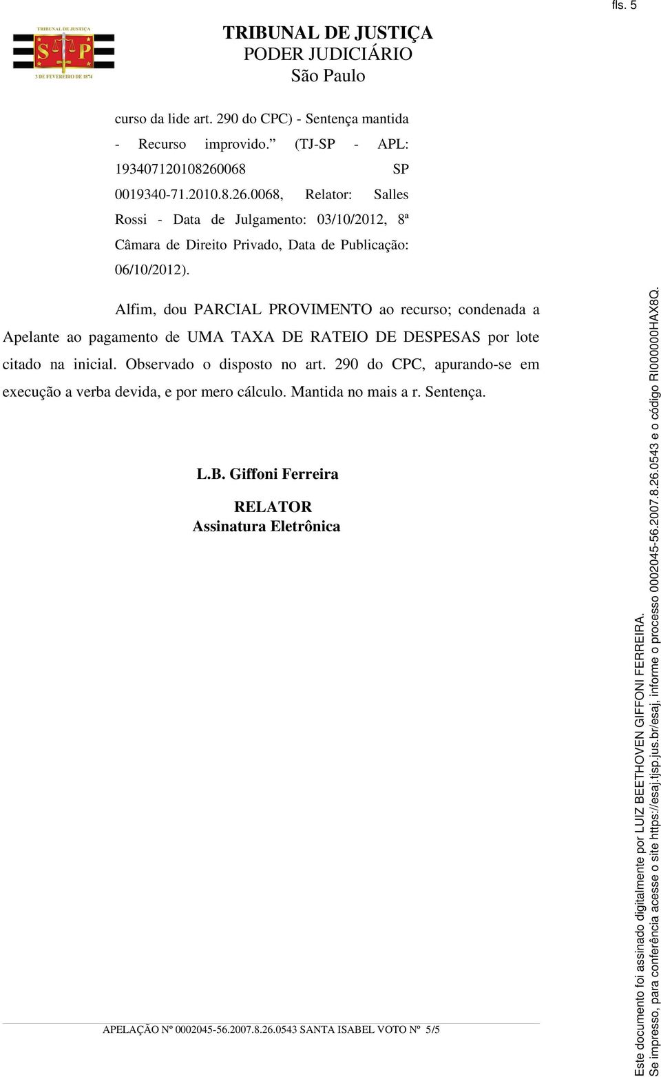 Alfim, dou PARCIAL PROVIMENTO ao recurso; condenada a Apelante ao pagamento de UMA TAXA DE RATEIO DE DESPESAS por lote citado na inicial.