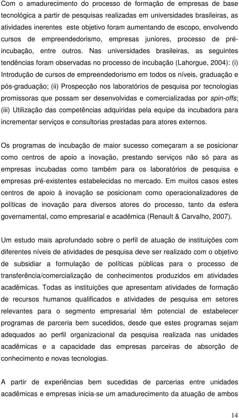 Nas universidades brasileiras, as seguintes tendências foram observadas no processo de incubação (Lahorgue, 2004): (i) Introdução de cursos de empreendedorismo em todos os níveis, graduação e
