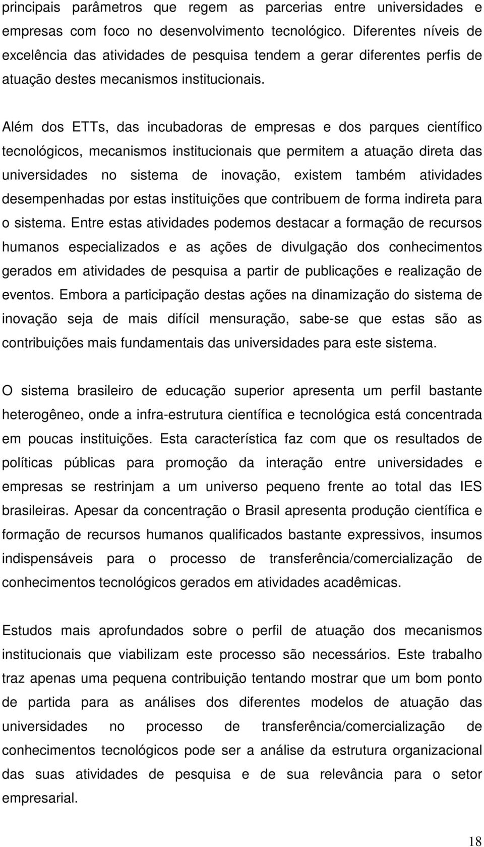 Além dos ETTs, das incubadoras de empresas e dos parques científico tecnológicos, mecanismos institucionais que permitem a atuação direta das universidades no sistema de inovação, existem também