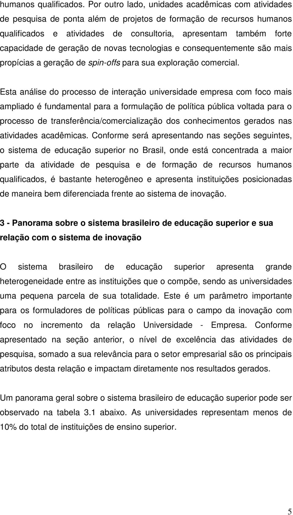 de geração de novas tecnologias e consequentemente são mais propícias a geração de spin-offs para sua exploração comercial.