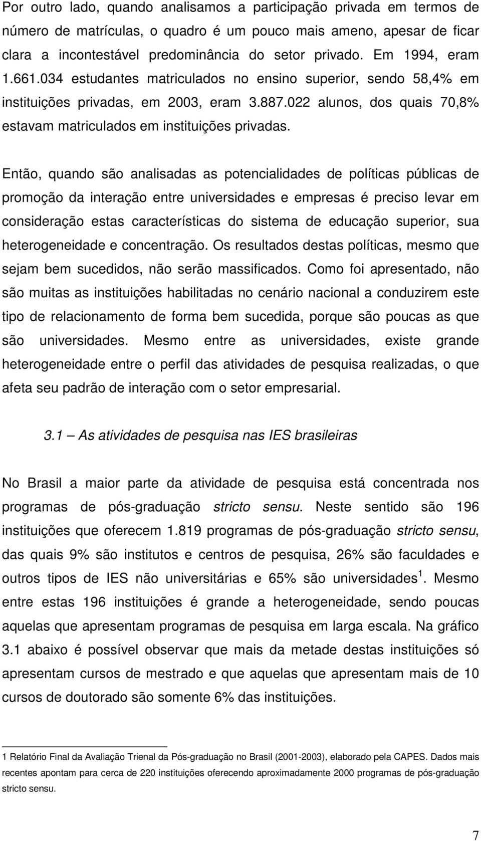 Então, quando são analisadas as potencialidades de políticas públicas de promoção da interação entre universidades e empresas é preciso levar em consideração estas características do sistema de