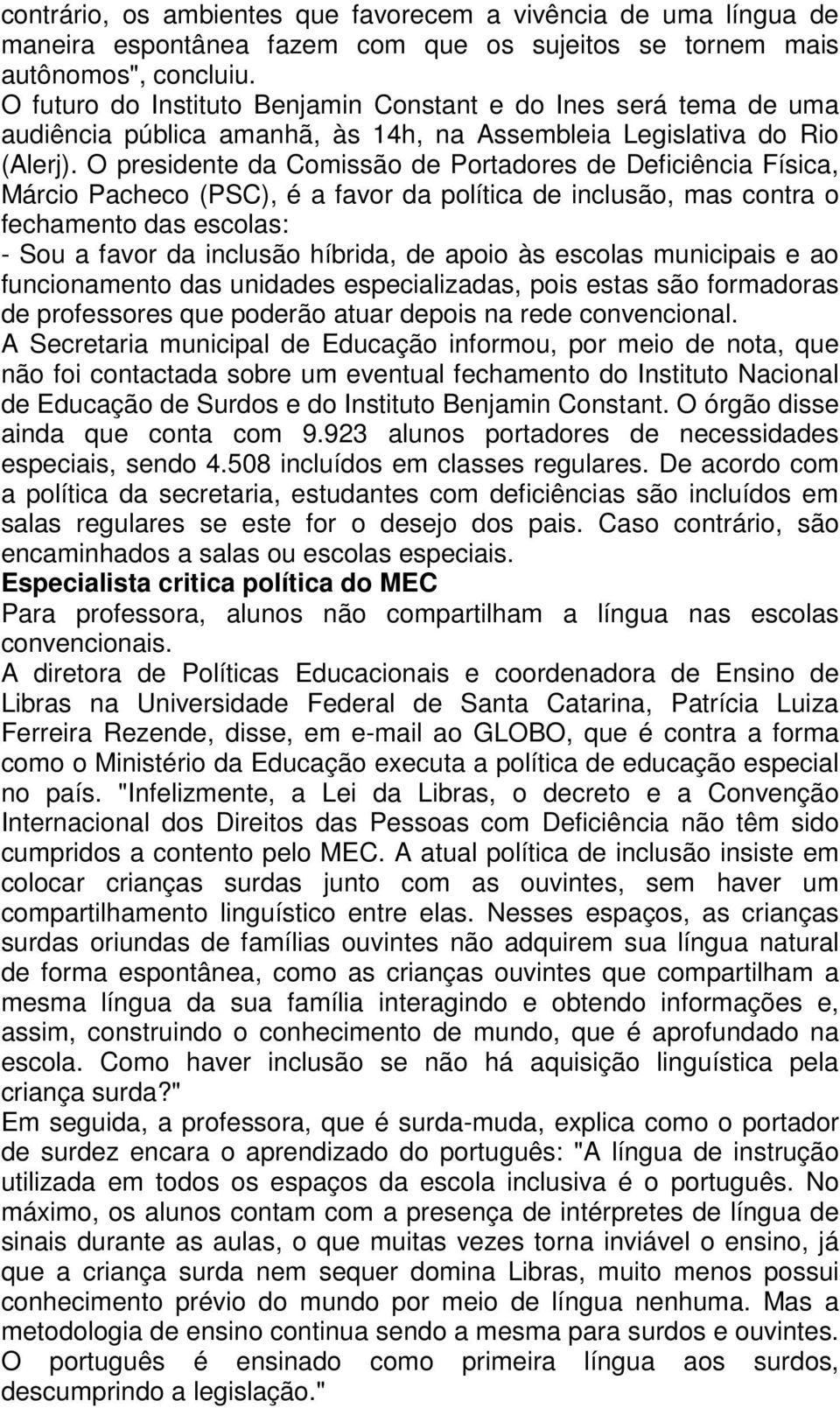 O presidente da Comissão de Portadores de Deficiência Física, Márcio Pacheco (PSC), é a favor da política de inclusão, mas contra o fechamento das escolas: - Sou a favor da inclusão híbrida, de apoio
