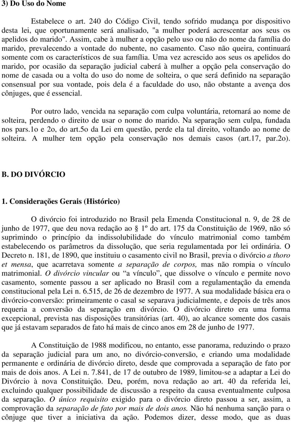 Assim, cabe à mulher a opção pelo uso ou não do nome da família do marido, prevalecendo a vontade do nubente, no casamento. Caso não queira, continuará somente com os característicos de sua família.