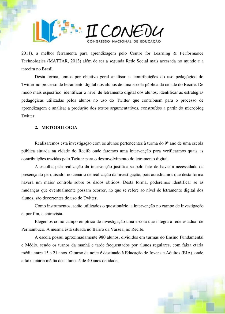 De modo mais específico, identificar o nível de letramento digital dos alunos; identificar as estratégias pedagógicas utilizadas pelos alunos no uso do Twitter que contribuem para o processo de