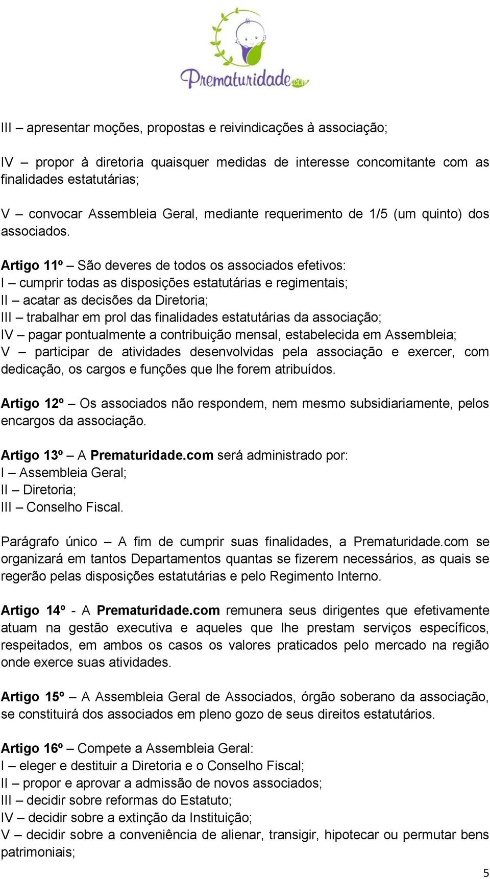 Artigo 11º São deveres de todos os associados efetivos: I cumprir todas as disposições estatutárias e regimentais; II acatar as decisões da Diretoria; III trabalhar em prol das finalidades